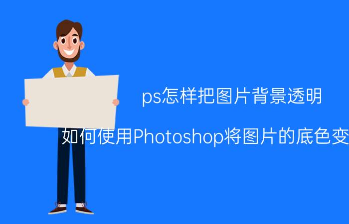 ps怎样把图片背景透明 如何使用Photoshop将图片的底色变为透明？